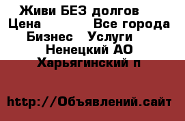 Живи БЕЗ долгов ! › Цена ­ 1 000 - Все города Бизнес » Услуги   . Ненецкий АО,Харьягинский п.